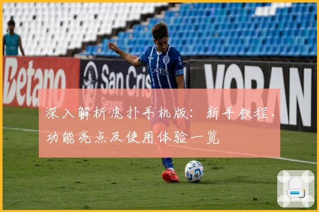 深入解析虎扑手机版：新手教程、功能亮点及使用体验一览