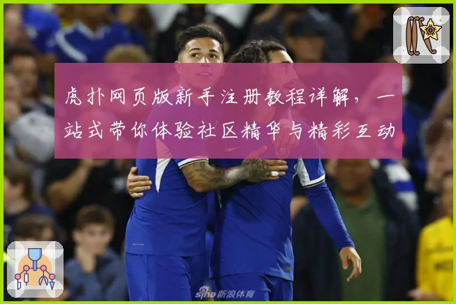 虎扑网页版新手注册教程详解，一站式带你体验社区精华与精彩互动