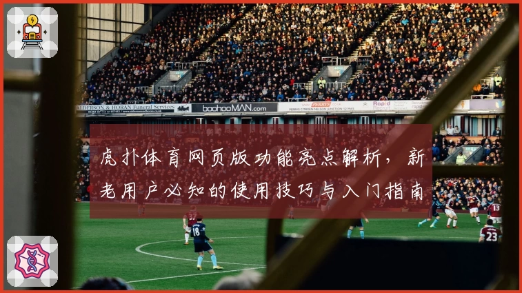 虎扑体育网页版功能亮点解析，新老用户必知的使用技巧与入门指南