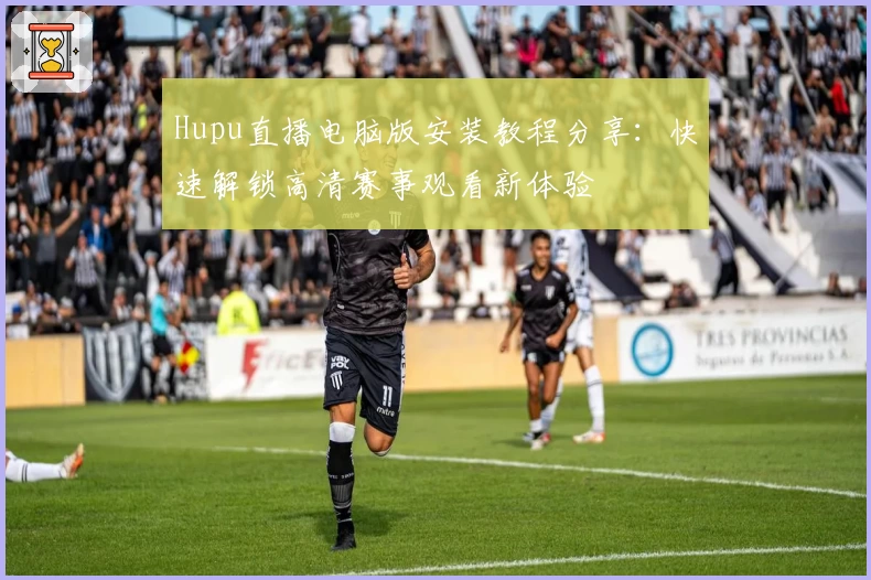 Hupu直播电脑版安装教程分享：快速解锁高清赛事观看新体验
