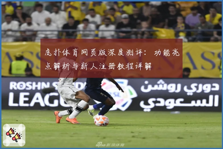 虎扑体育网页版深度测评：功能亮点解析与新人注册教程详解