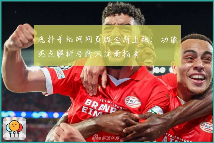 虎扑手机网网页版全新上线：功能亮点解析与新人注册指南
