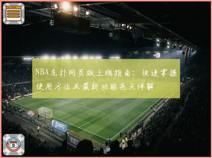 NBA虎扑网页版上线指南：快速掌握使用方法及最新功能亮点详解