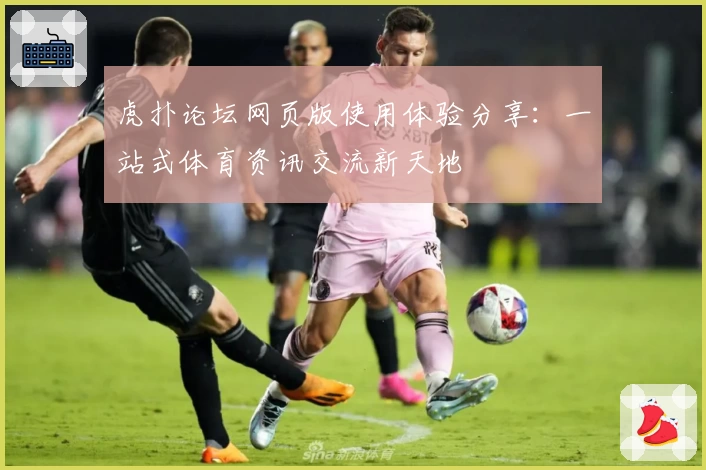 虎扑论坛网页版使用体验分享：一站式体育资讯交流新天地