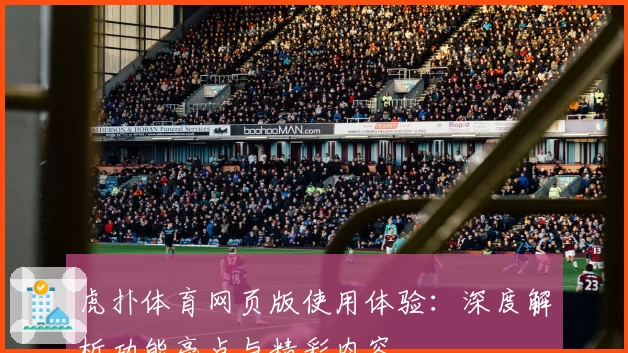 虎扑体育网页版使用体验：深度解析功能亮点与精彩内容