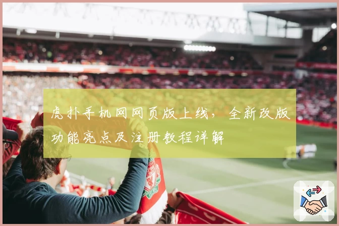 虎扑手机网网页版上线，全新改版功能亮点及注册教程详解