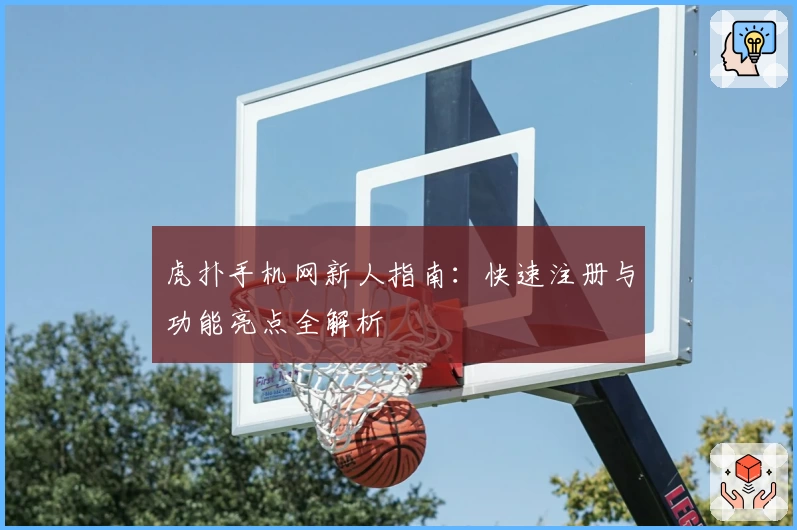 虎扑手机网新人指南：快速注册与功能亮点全解析