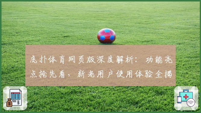 虎扑体育网页版深度解析：功能亮点抢先看，新老用户使用体验全揭秘