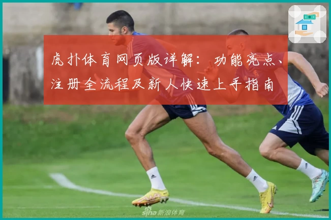 虎扑体育网页版详解：功能亮点、注册全流程及新人快速上手指南