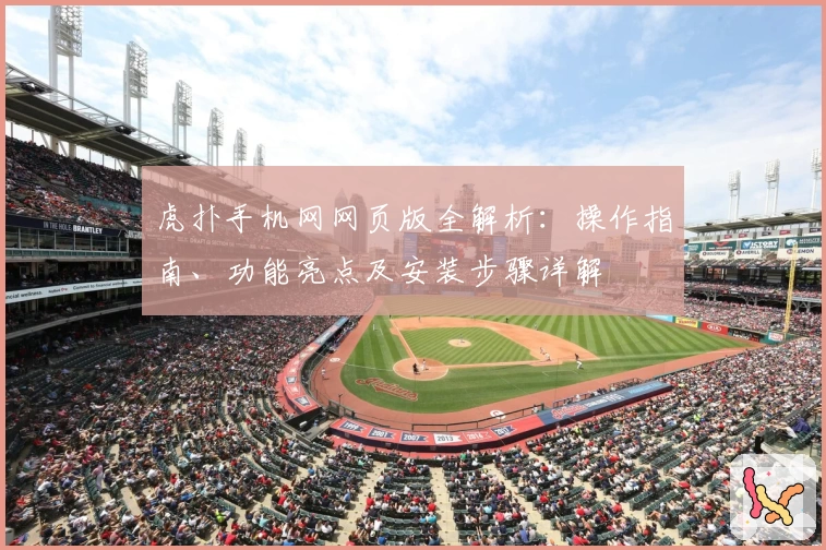 虎扑手机网网页版全解析：操作指南、功能亮点及安装步骤详解