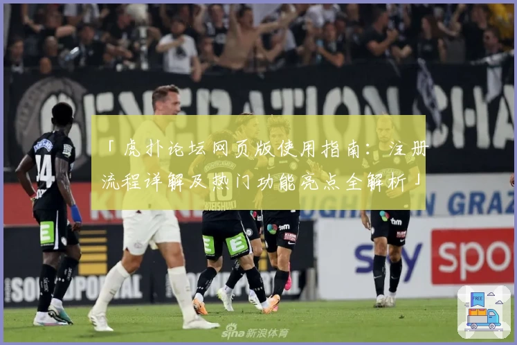 「虎扑论坛网页版使用指南：注册流程详解及热门功能亮点全解析」