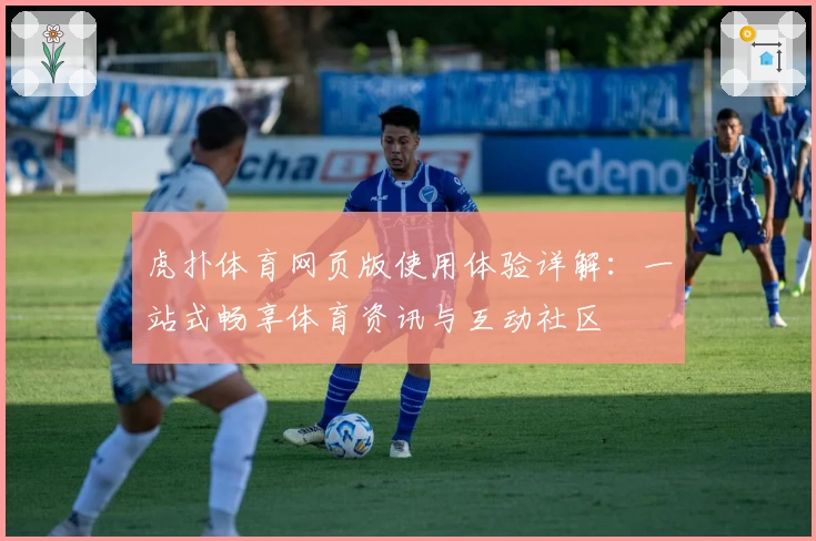虎扑体育网页版使用体验详解：一站式畅享体育资讯与互动社区