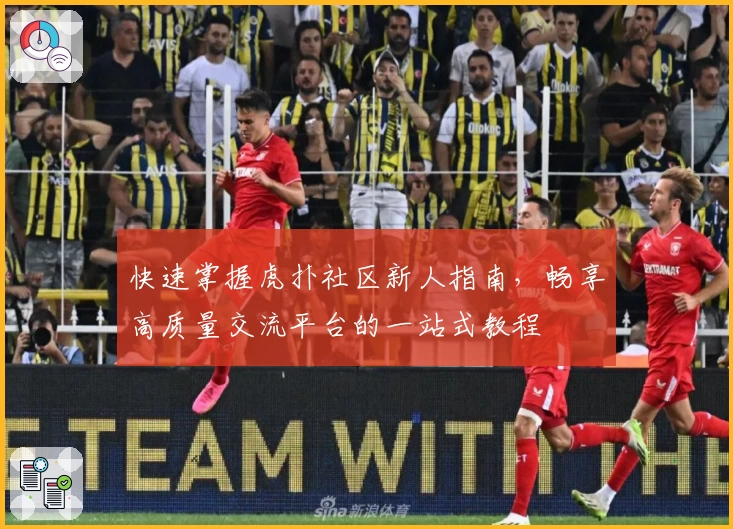 快速掌握虎扑社区新人指南，畅享高质量交流平台的一站式教程