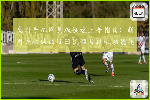 虎扑手机网页版快速上手指南：新用户必读的注册流程与核心功能亮点解析