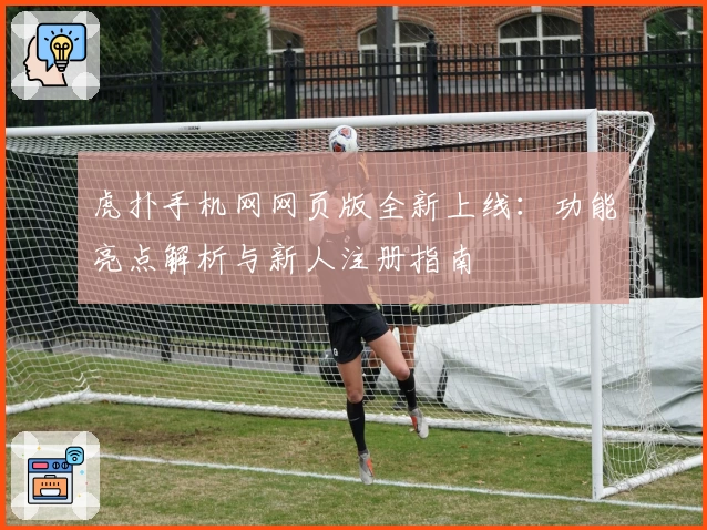 虎扑手机网网页版全新上线：功能亮点解析与新人注册指南