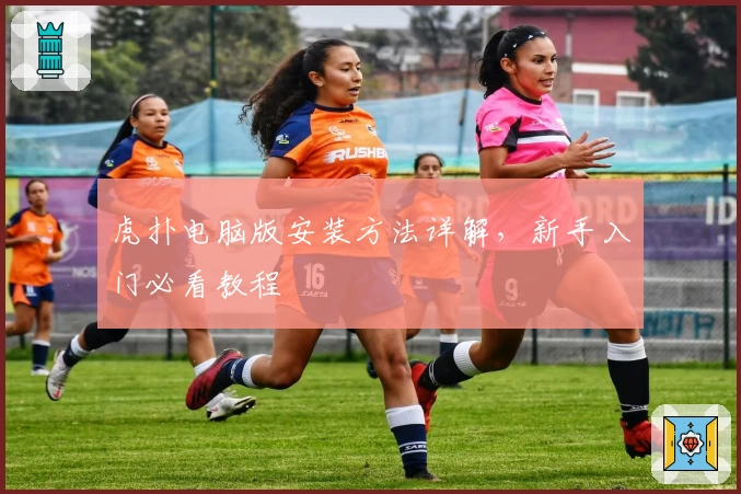 虎扑电脑版安装方法详解，新手入门必看教程